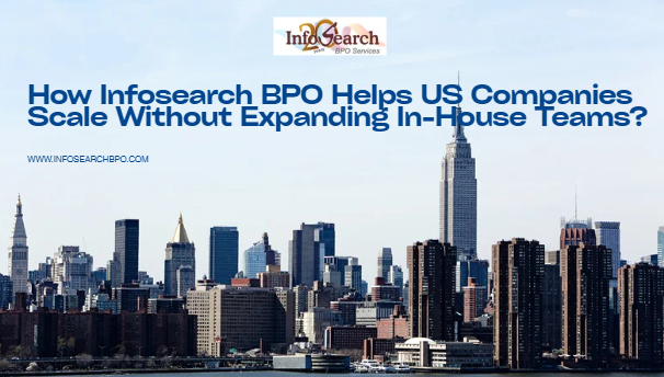 How Infosearch BPO Helps US Companies Scale Without Expanding In-House Teams?