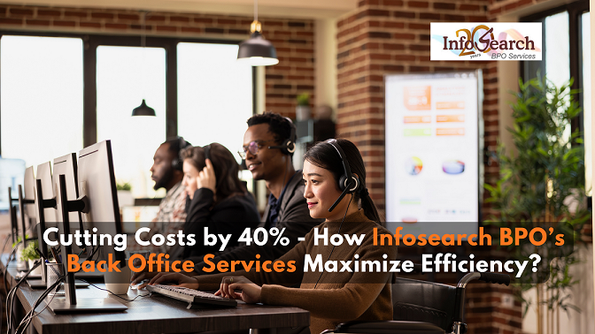 Cutting Costs by 40%: How Infosearch BPO’s Back Office Services Maximize Efficiency?