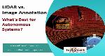 LiDAR vs. Image Annotation: What’s Best for Autonomous Systems?